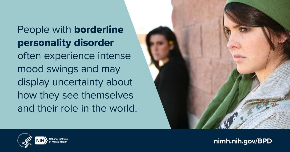 People with borderline personality disorder often experience intense mood swings and may display uncertainty about how they see themselves and their role in the world. HHS NIH logos. National Institute of Mental Health. nimh.nih.gov/BPD